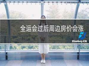 全运会过后周边房价会涨吗
