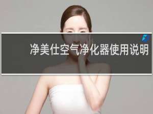 净美仕空气净化器使用说明 - 净美仕空气净化器怎么使用