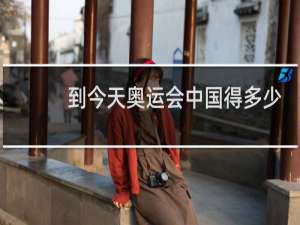 到今天奥运会中国得多少块金牌