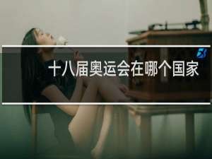 十八届奥运会在哪个国家举行