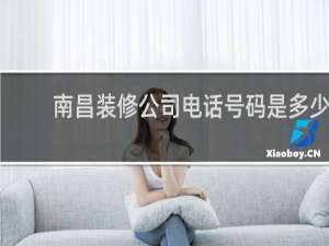 南昌装修公司电话号码是多少 - 南昌市装修公司电话