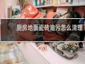 厨房地面瓷砖油污怎么清理 - 餐馆厨房地板砖油污怎么去除