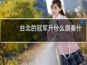 台北的冠军升什么旗奏什么歌