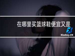 在哪里买篮球鞋便宜又是正品