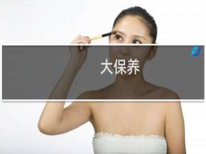 大保养 - 几万公里做一次大保养