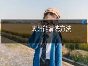 太阳能清洗方法 - 太阳能最简单清洗方法