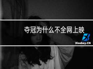 夺冠为什么不全网上映