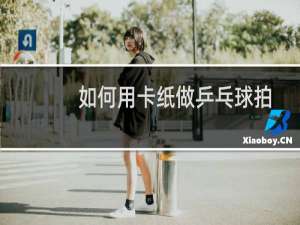 如何用卡纸做乒乓球拍