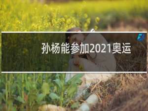 孙杨能参加2021奥运会吗