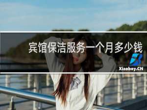 宾馆保洁服务一个月多少钱 - 新手客房服务员可以干几间