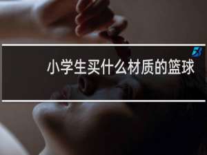 小学生买什么材质的篮球