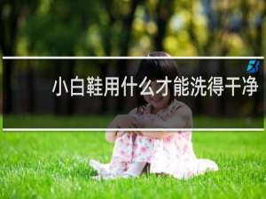 小白鞋用什么才能洗得干净 - 用什么东西洗小白鞋最好