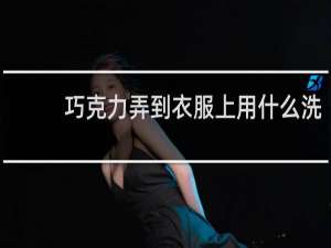 巧克力弄到衣服上用什么洗 - 衣服上的雪糕巧克力怎么洗掉