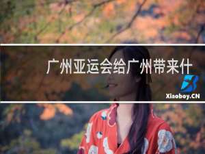 广州亚运会给广州带来什么