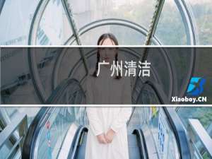 广州清洁 - 广东清洁服务有限公司