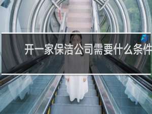 开一家保洁公司需要什么条件 - 想开保洁公司怎么入手