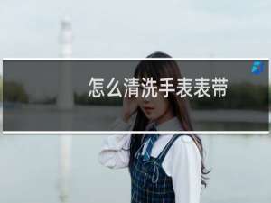 怎么清洗手表表带 - 白色硅胶表带怎么清洗