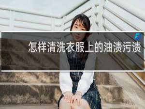 怎样清洗衣服上的油渍污渍 - 已经干了的油渍怎么去除