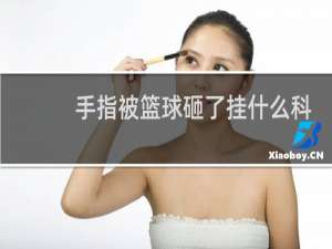 手指被篮球砸了挂什么科