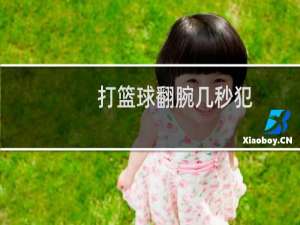 打篮球翻腕几秒犯