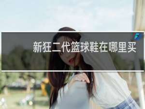 新狂二代篮球鞋在哪里买最便宜