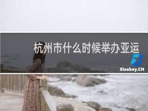 杭州市什么时候举办亚运会