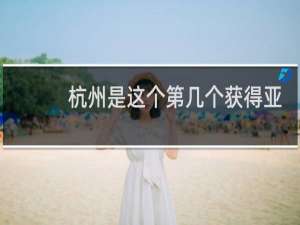 杭州是这个第几个获得亚运会