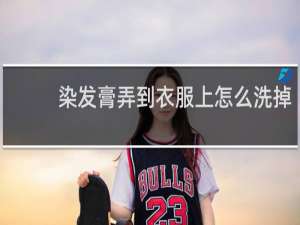 染发膏弄到衣服上怎么洗掉 - 衣服染上染膏怎么洗掉妙招