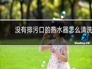 没有排污口的热水器怎么清洗 - 无排污口热水器清洗图解