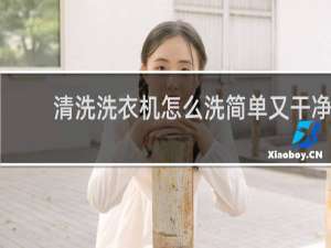 清洗洗衣机怎么洗简单又干净 - 小苏打白醋清洗洗衣机