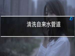 清洗自来水管道 - 自来水管道怎么清洗