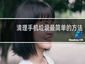 清理手机垃圾最简单的方法 - 怎么能清除手机深层的垃圾