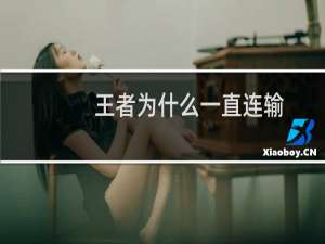 王者为什么一直连输