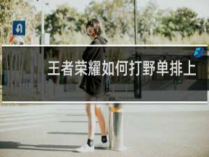 王者荣耀如何打野单排上荣耀