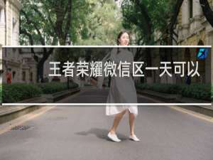 王者荣耀微信区一天可以玩几个小时