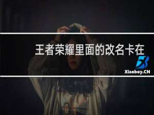王者荣耀里面的改名卡在哪里获得