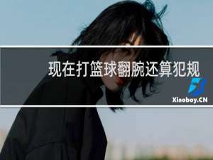 现在打篮球翻腕还算犯规吗