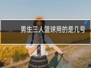 男生三人篮球用的是几号球