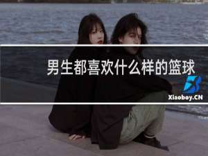 男生都喜欢什么样的篮球