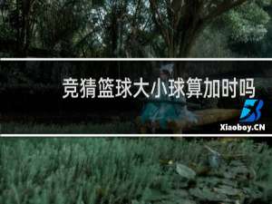 竞猜篮球大小球算加时吗