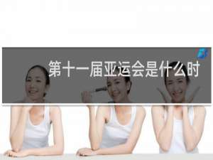 第十一届亚运会是什么时候召开的