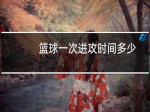 篮球一次进攻时间多少