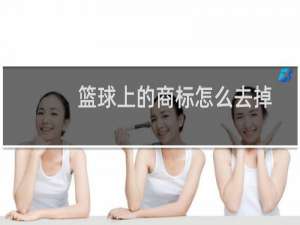 篮球上的商标怎么去掉