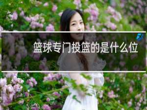 篮球专门投篮的是什么位置
