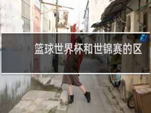篮球世界杯和世锦赛的区别是什么