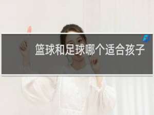 篮球和足球哪个适合孩子