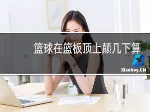 篮球在篮板顶上颠几下算出界