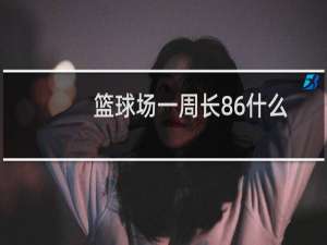 篮球场一周长86什么