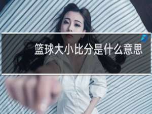 篮球大小比分是什么意思