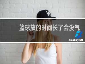 篮球放的时间长了会没气吗